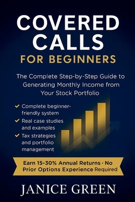 Covered Calls for Beginners: The Complete Step-by-Step Guide to Generating Monthly Income from Your Stock Portfolio by Green, Janice