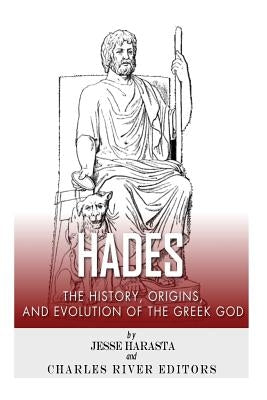 Hades: The History, Origins and Evolution of the Greek God by Charles River Editors