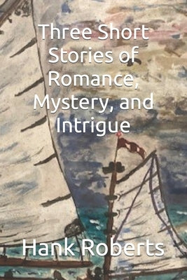Three Short Stories of Romance, Mystery, and Intrigue by Roberts, Hank