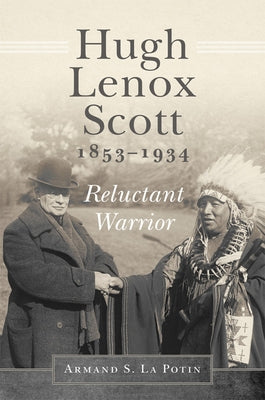 Hugh Lenox Scott, 1853-1934: Reluctant Warrior by La Potin, Armand S.