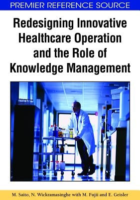 Redesigning Innovative Healthcare Operation and the Role of Knowledge Management by Saito, Murako