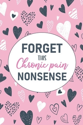 Forget This Chronic Pain Nonsense: A Pain & Symptom Tracking Journal for Chronic Pain & Illness by Press, Wellness Warrior