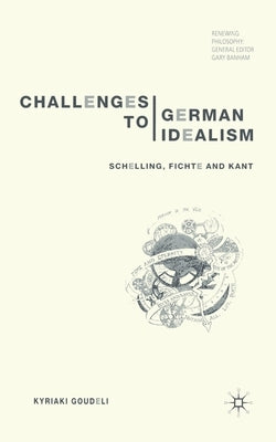 Challenges to German Idealism: Schelling, Fichte and Kant by Goudeli, K.