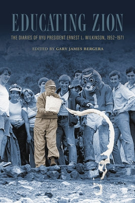 Educating Zion: The Diaries of Ernest L. Wilkinson, 1952-1971 by Bergera, Gary J.