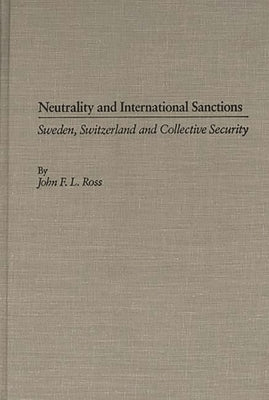 Neutrality and International Sanctions: Sweden, Switzerland, and Collective Security by Ross, John