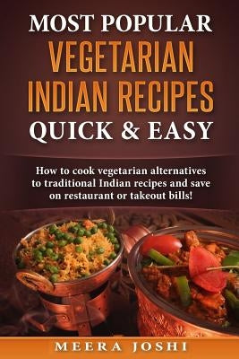 Most Popular Vegetarian Indian Recipes Quick & Easy: How to cook vegetarian alternatives of traditional Indian recipes and save on restaurant or takeo by Joshi, Meera