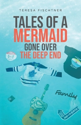 Tales of a Mermaid Gone Over The Deep End by Fischtner, Teresa