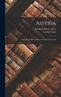 Assyria: From the Earliest Times to the Fall of Nineveh by Sayce, Archibald Henry
