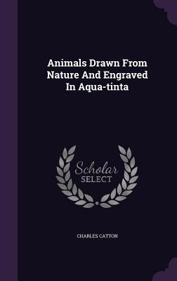 Animals Drawn From Nature And Engraved In Aqua-tinta by Catton, Charles