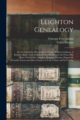 Leighton Genealogy: an Account of the Descendants of Capt. William Leighton, of Kittery, Maine: With Collateral Notes Relating to the Fros by Jordan, Tristram Frost 1804-1890