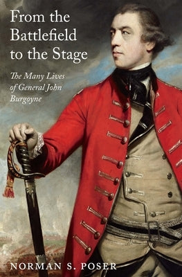 From the Battlefield to the Stage: The Many Lives of General John Burgoyne by Poser, Norman S.