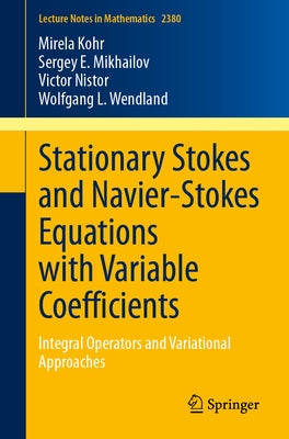 Stationary Stokes and Navier-Stokes Equations with Variable Coefficients: Integral Operators and Variational Approaches by Kohr, Mirela