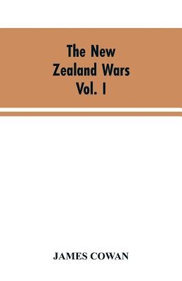 The New Zealand wars; a history of the Maori campaigns and the pioneering period VOLUME I (1845-64) by Cowan, James