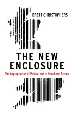 The New Enclosure: The Appropriation of Public Land in Neoliberal Britain by Christophers, Brett