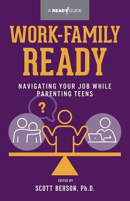 Work-Family Ready: Navigating Your Job While Parenting Teens by Behson, Scott