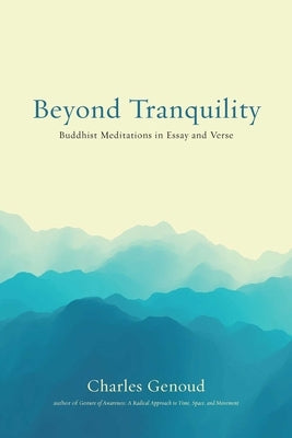 Beyond Tranquility: Buddhist Meditations in Essay and Verse by Genoud, Charles