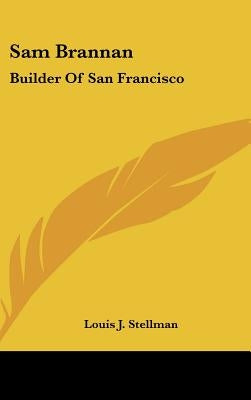 Sam Brannan: Builder Of San Francisco by Stellman, Louis J.