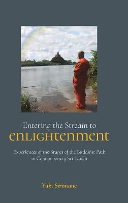Entering the Stream to Enlightenment: Experiences of the Stages of the Buddhist Path in Contemporary Sri Lanka by Sirimane, Yuki