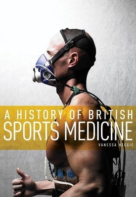 A History of British Sports Medicine by Heggie, Vanessa