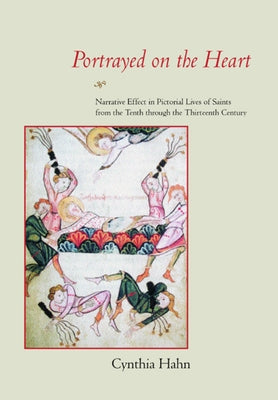 Portrayed on the Heart: Narrative Effect in Pictorial Lives of Saints from the Tenth Through the Thirteenth Century by Hahn, Cynthia