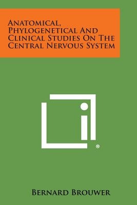 Anatomical, Phylogenetical and Clinical Studies on the Central Nervous System by Brouwer, Bernard