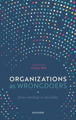Organizations as Wrongdoers: From Ontology to Morality by Collins, Stephanie