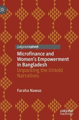 Microfinance and Women's Empowerment in Bangladesh: Unpacking the Untold Narratives by Nawaz, Faraha