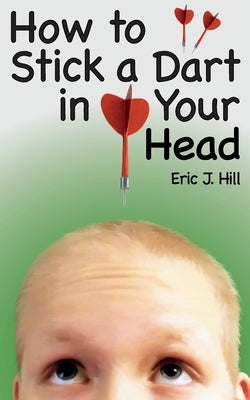 How To Stick A Dart In Your Head by Hill, Eric J.