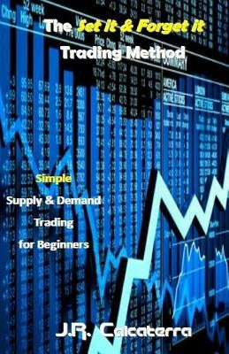 The Set It & Forget It Trading Method: Simple Supply & Demand Trading for Beginners by Calcaterra, J. R.