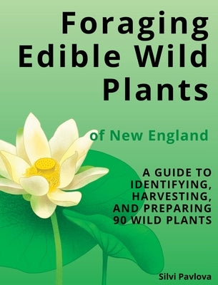Foraging Edible Wild Plants of New England: A Guide to Identifying, Harvesting, and Preparing 90 Wild Plants by Pavlova, Silvi