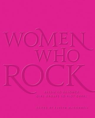 Women Who Rock: Bessie to Beyonce. Girl Groups to Riot Grrrl. by McDonnell, Evelyn