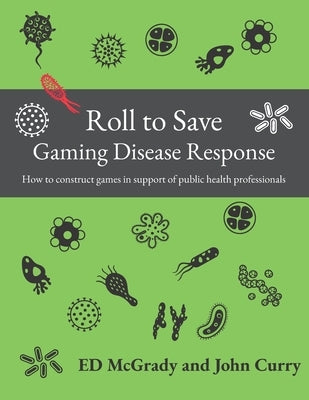 Roll to Save: Gaming Disease Response How to Construct Wargames in Support of Public Health Professionals by Curry, John