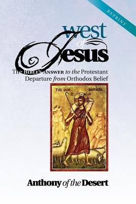 West of Jesus: The Bible's Answer to the Protestant Departure from Orthodox Belief by Desert, Anthony Of the