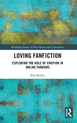 Loving Fanfiction: Exploring the Role of Emotion in Online Fandoms by Kelley, Brit