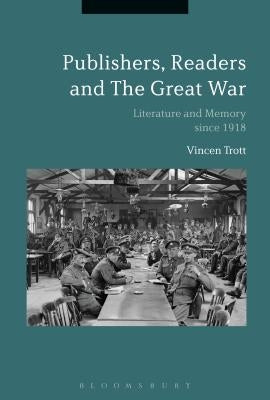 Publishers, Readers and the Great War: Literature and Memory since 1918 by Trott, Vincent