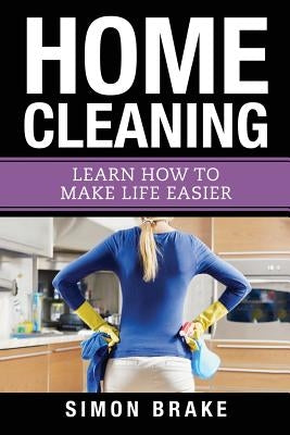 Home Cleaning: Learn How To Make Life Easier by Brake, Simon