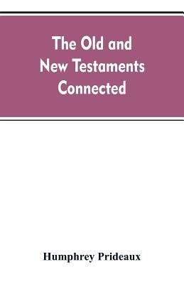The Old and New Testaments connected: in the history of the Jews and neighbouring nations, from the declensions of the kingdoms of Israel and Judah to by Prideaux, Humphrey