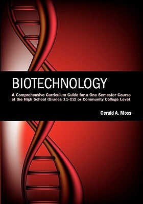 Biotechnology: A Comprehensive Curriculum Guide for a One Semester Course at the High School (grades 11-12) or Community College Leve by Moss, Gerald A.