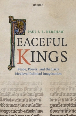 Peaceful Kings: Peace, Power and the Early Medieval Political Imagination by Kershaw, Paul