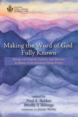 Making the Word of God Fully Known: Essays on Church, Culture, and Mission in Honor of Archbishop Philip Freier by Barker, Paul A.