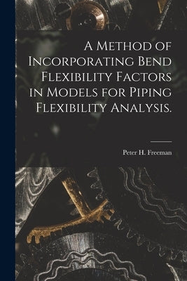 A Method of Incorporating Bend Flexibility Factors in Models for Piping Flexibility Analysis. by Freeman, Peter H.