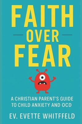 Faith Over Fear: A Christian Parent's Guide To Child Anxiety And OCD by Whitfield, Ev Evette