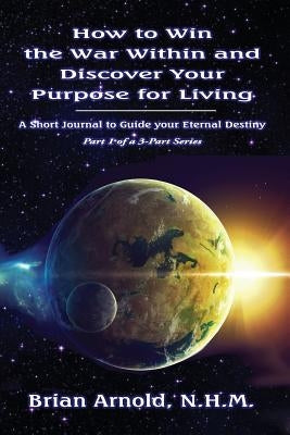 How to Win the War Within and Discover your Purpose for Living by Arnold, Brian