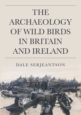 The Archaeology of Wild Birds in Britain and Ireland by Serjeantson, Dale