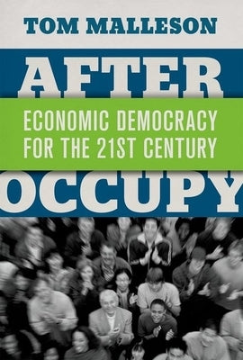 After Occupy: Economic Democracy for the 21st Century by Malleson, Tom