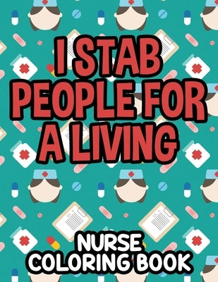 I Stab People For A Living Nurse Coloring Book: Humorous Coloring Sheets For Relaxation, Funny Nurse-Themed Quotes And Designs To Color by Solutions, Creative Coloring