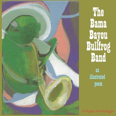 The Bama Bayou Bullfrog Band: an illustrated poem by Kollegger, Regina Doi