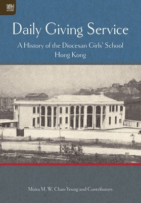 Daily Giving Service: A History of the Diocesan Girls' School by Chan-Yeung, Moira M. W.