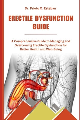 Erectile Dysfunction Guide: A Comprehensive Guide to Managing and Overcoming Erectile Dysfunction for Better Health and Well-Being by Esteban, Prieto O.