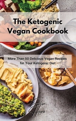 The Ketogenic Vegan Cookbook: More Than 50 Delicious Vegan Recipes for Your Ketogenic Diet by Hayes, Elisa